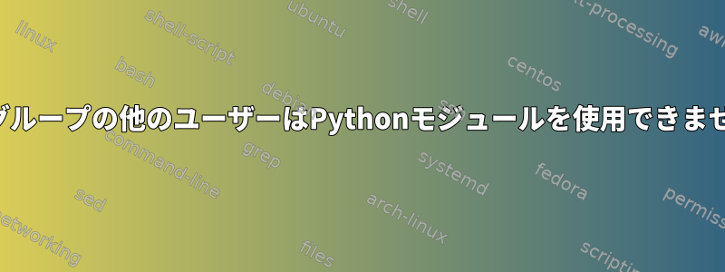 同じグループの他のユーザーはPythonモジュールを使用できません。