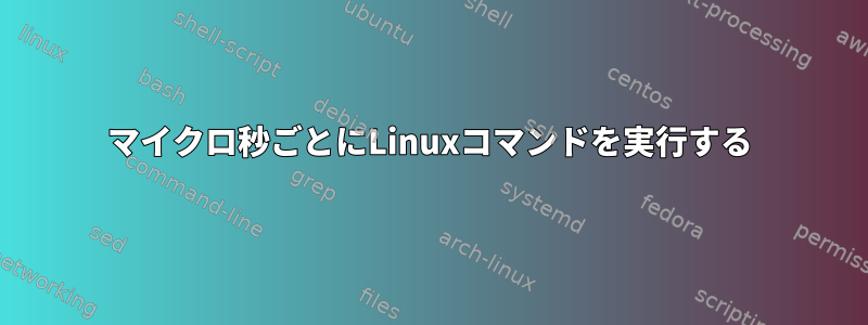 50マイクロ秒ごとにLinuxコマンドを実行する