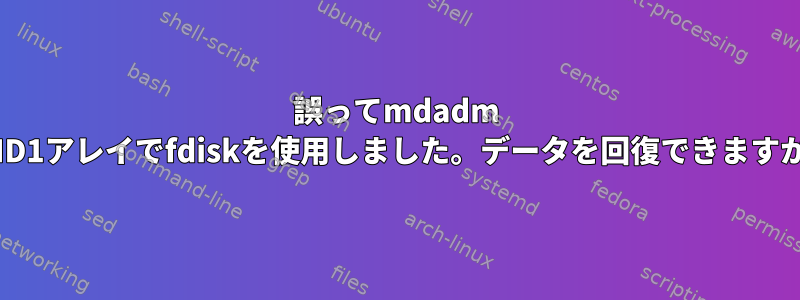 誤ってmdadm RAID1アレイでfdiskを使用しました。データを回復できますか？