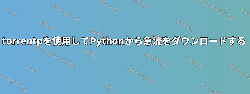 torrentpを使用してPythonから急流をダウンロードする