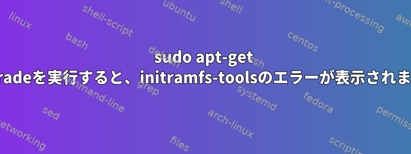 sudo apt-get Upgradeを実行すると、initramfs-toolsのエラーが表示されます。