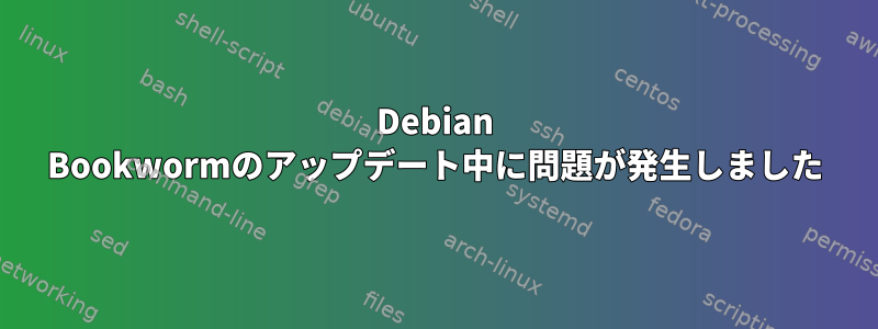 Debian Bookwormのアップデート中に問題が発生しました