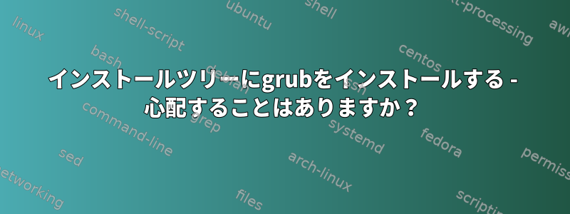 インストールツリーにgrubをインストールする - 心配することはありますか？