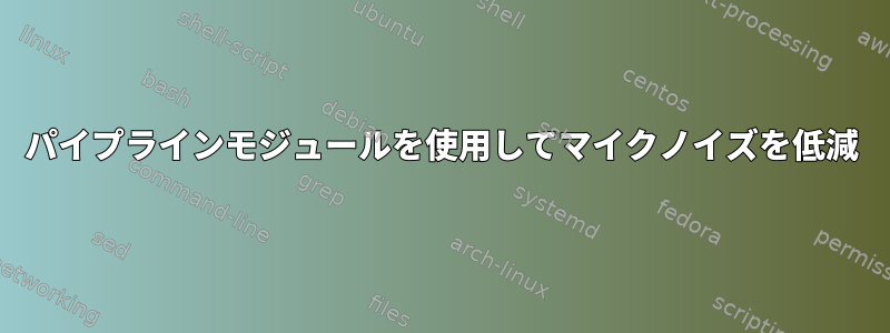 パイプラインモジュールを使用してマイクノイズを低減