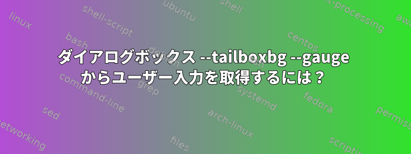 ダイアログボックス --tailboxbg --gauge からユーザー入力を取得するには？