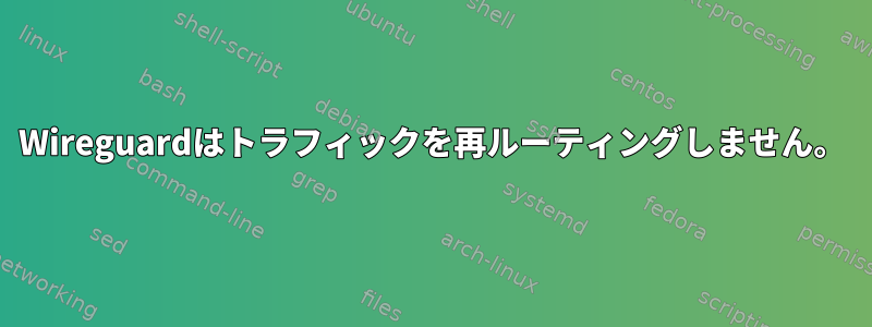 Wireguardはトラフィックを再ルーティングしません。