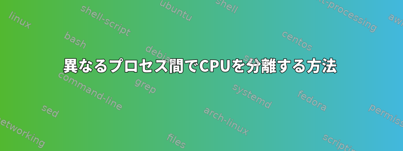 異なるプロセス間でCPUを分離する方法