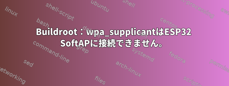 Buildroot：wpa_supplicantはESP32 SoftAPに接続できません。