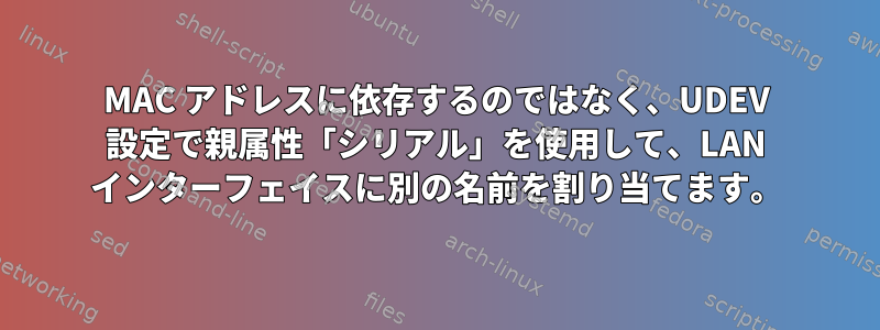 MAC アドレスに依存するのではなく、UDEV 設定で親属性「シリアル」を使用して、LAN インターフェイスに別の名前を割り当てます。