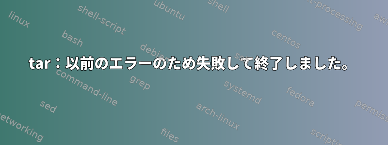 tar：以前のエラーのため失敗して終了しました。