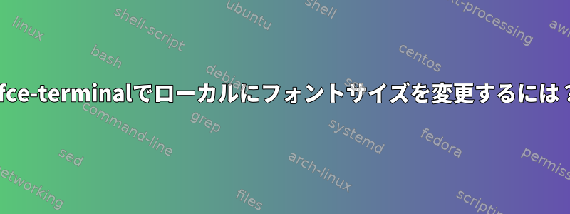 xfce-terminalでローカルにフォントサイズを変更するには？