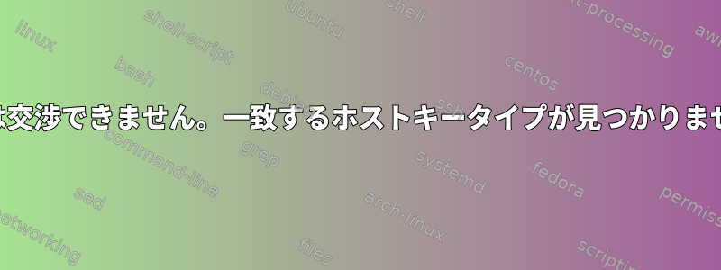 SSHは交渉できません。一致するホストキータイプが見つかりません。