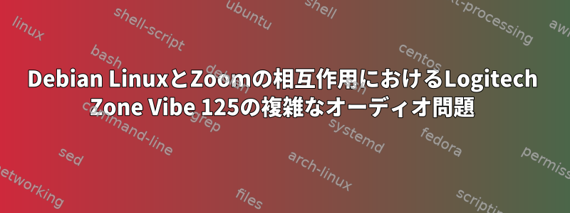 Debian LinuxとZoomの相互作用におけるLogitech Zone Vibe 125の複雑なオーディオ問題