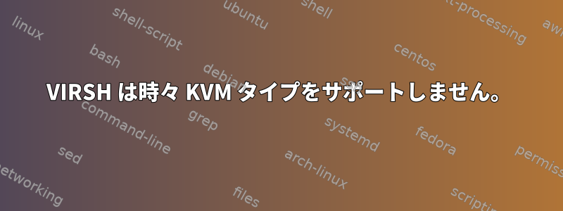 VIRSH は時々 KVM タイプをサポートしません。