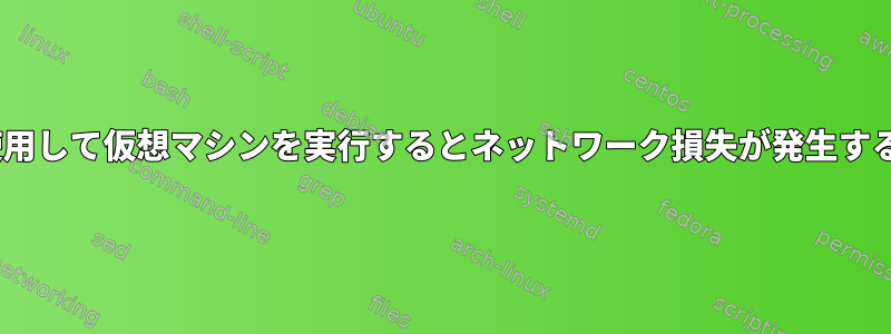 virt-managerを使用して仮想マシンを実行するとネットワーク損失が発生するのはなぜですか？