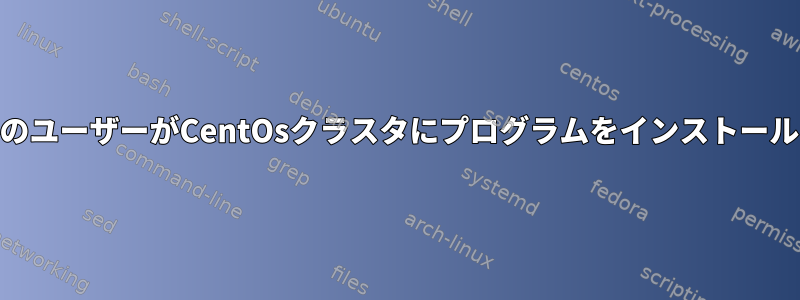 root以外のユーザーがCentOsクラスタにプログラムをインストールします。