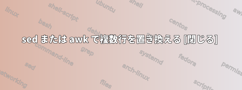 sed または awk で複数行を置き換える [閉じる]