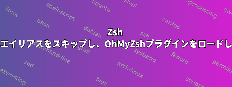 Zsh zinitはエイリアスをスキップし、OhMyZshプラグインをロードします。