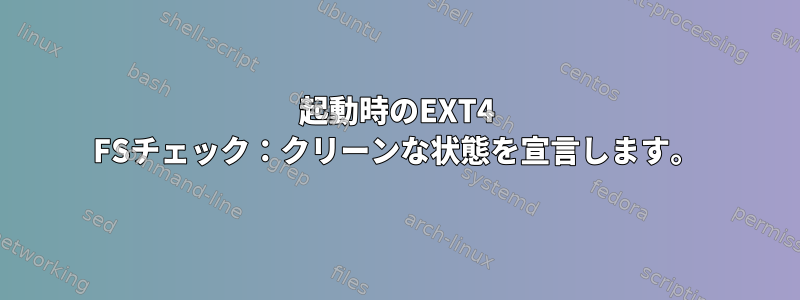 起動時のEXT4 FSチェック：クリーンな状態を宣言します。