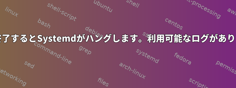 再起動/終了するとSystemdがハングします。利用可能なログがありません。