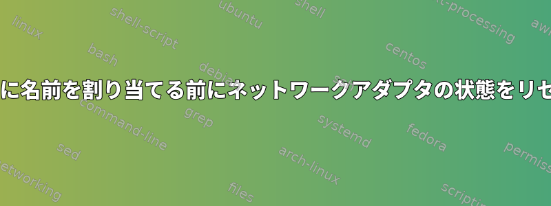 udevルールセットに名前を割り当てる前にネットワークアダプタの状態をリセットする方法は？