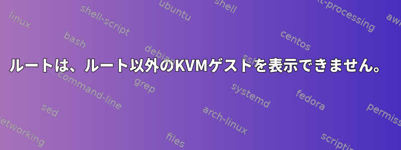 ルートは、ルート以外のKVMゲストを表示できません。