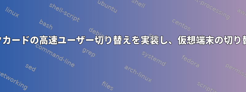 複数のグラフィックカードの高速ユーザー切り替えを実装し、仮想端末の切り替えを防ぐ方法は？