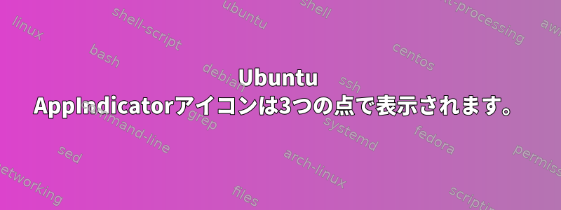 Ubuntu AppIndicatorアイコンは3つの点で表示されます。