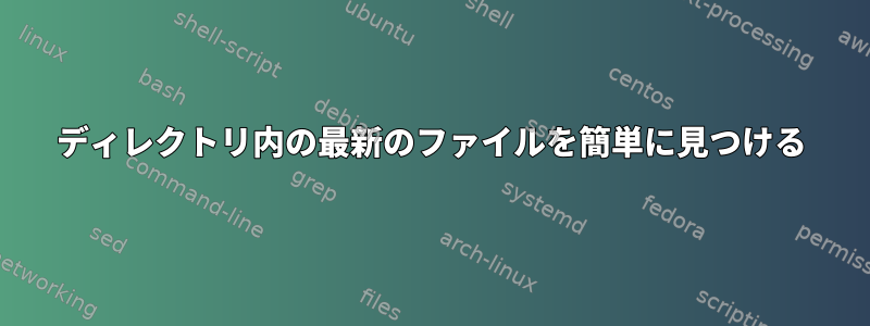 ディレクトリ内の最新のファイルを簡単に見つける