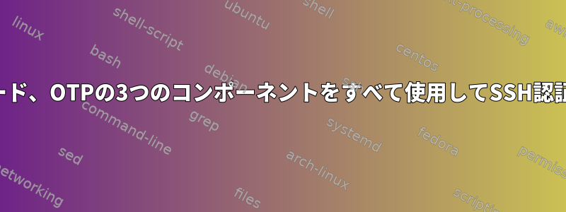 公開鍵、パスワード、OTPの3つのコンポーネントをすべて使用してSSH認証を構成する方法