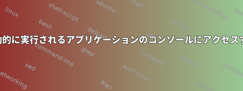 自動的に実行されるアプリケーションのコンソールにアクセスする