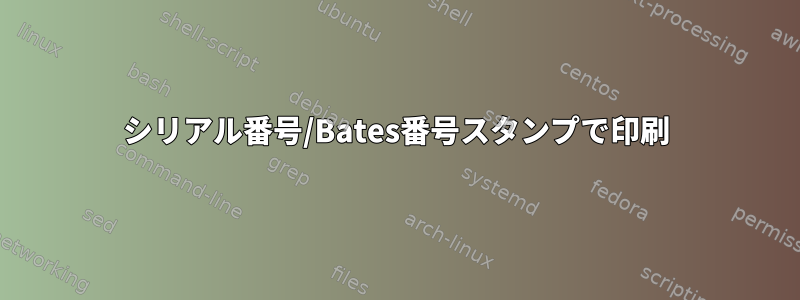 シリアル番号/Bates番号スタンプで印刷