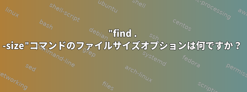 "find . -size"コマンドのファイルサイズオプションは何ですか？