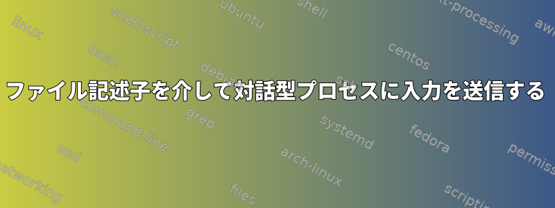 ファイル記述子を介して対話型プロセスに入力を送信する