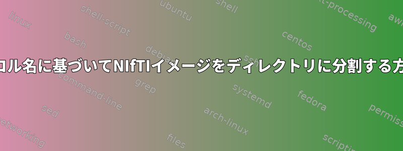 プロトコル名に基づいてNIfTIイメージをディレクトリに分割する方法は？