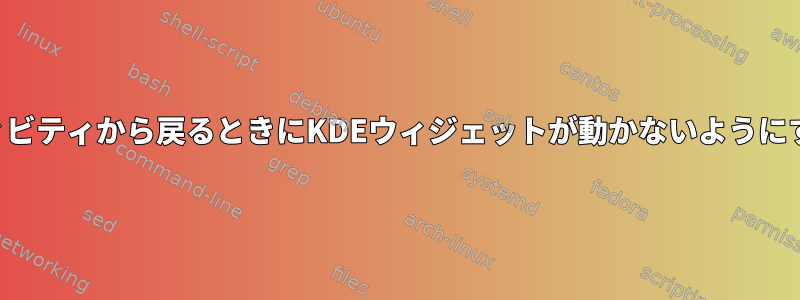 異なる画面解像度で別のアクティビティから戻るときにKDEウィジェットが動かないようにするにはどうすればよいですか？