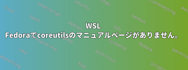 WSL Fedoraでcoreutilsのマニュアルページがありません。