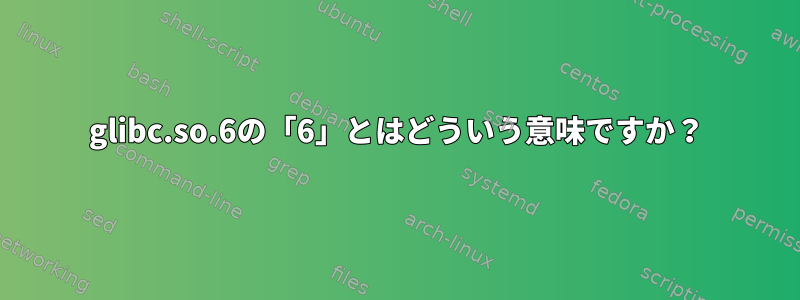 glibc.so.6の「6」とはどういう意味ですか？