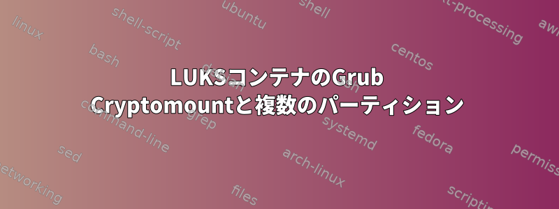 LUKSコンテナのGrub Cryptomountと複数のパーティション