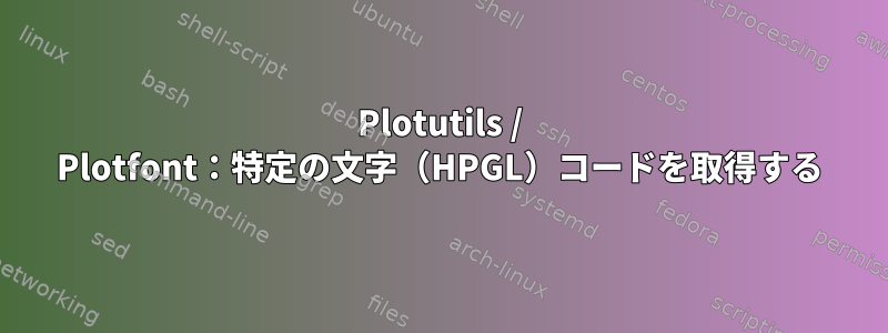 Plotutils / Plotfont：特定の文字（HPGL）コードを取得する