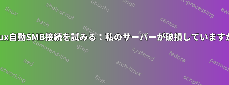 Linux自動SMB接続を試みる：私のサーバーが破損していますか？