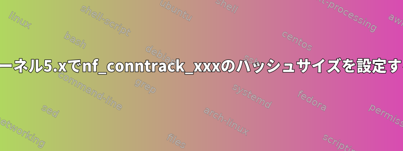 カーネル5.xでnf_conntrack_xxxのハッシュサイズを設定する