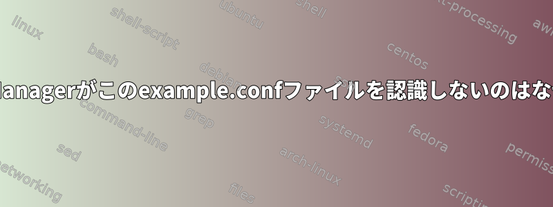 NetworkManagerがこのexample.confファイルを認識しないのはなぜですか？