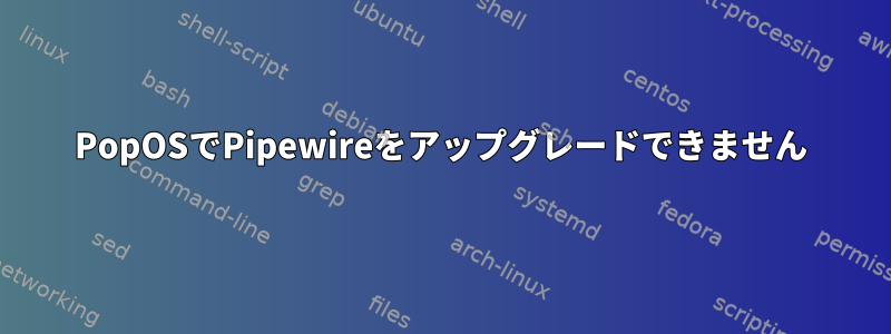 PopOSでPipewireをアップグレードできません