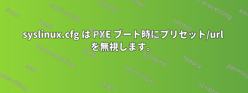 syslinux.cfg は PXE ブート時にプリセット/url を無視します。