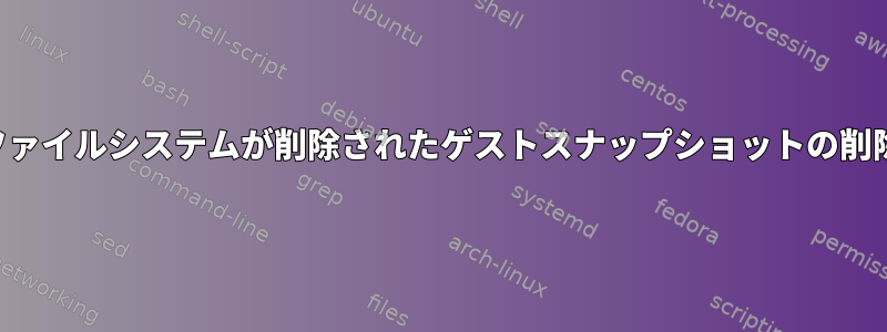 ファイルシステムが削除されたゲストスナップショットの削除