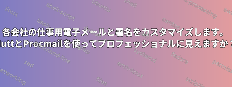 各会社の仕事用電子メールと署名をカスタマイズします。 MuttとProcmailを使ってプロフェッショナルに見えますか？