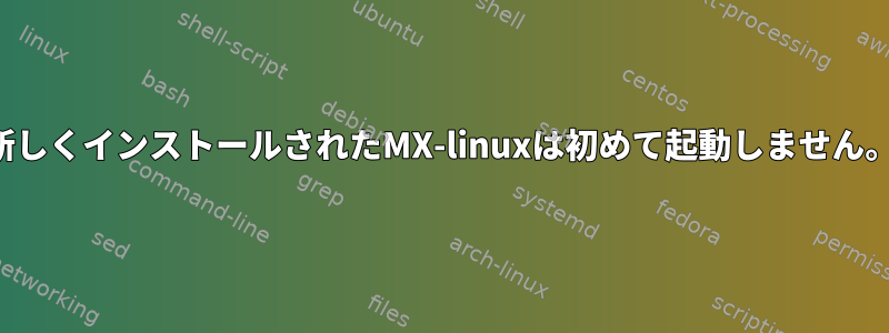 新しくインストールされたMX-linuxは初めて起動しません。