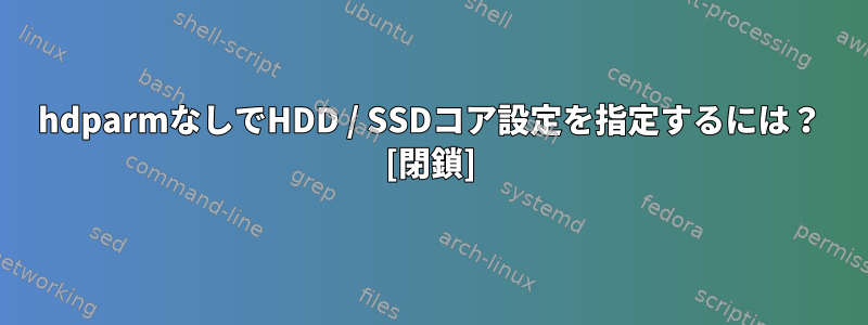 hdparmなしでHDD / SSDコア設定を指定するには？ [閉鎖]