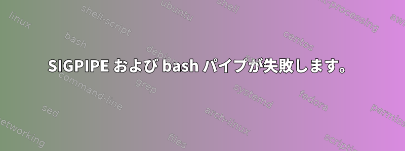 SIGPIPE および bash パイプが失敗します。